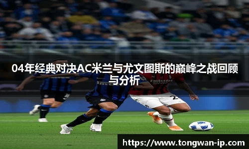 04年经典对决AC米兰与尤文图斯的巅峰之战回顾与分析