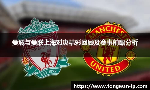 曼城与曼联上海对决精彩回顾及赛事前瞻分析