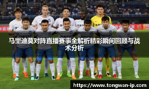 马里迪莫对阵直播赛事全解析精彩瞬间回顾与战术分析