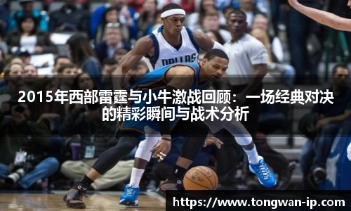 2015年西部雷霆与小牛激战回顾：一场经典对决的精彩瞬间与战术分析
