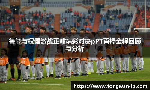 鲁能与权健激战正酣精彩对决pPT直播全程回顾与分析