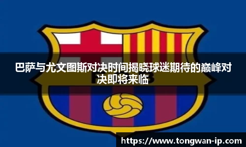 巴萨与尤文图斯对决时间揭晓球迷期待的巅峰对决即将来临