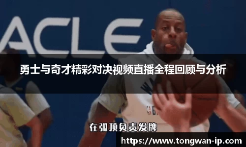 勇士与奇才精彩对决视频直播全程回顾与分析