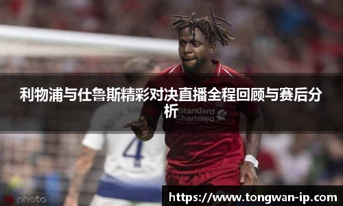 利物浦与仕鲁斯精彩对决直播全程回顾与赛后分析