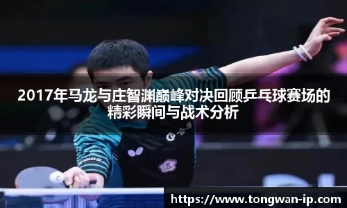 2017年马龙与庄智渊巅峰对决回顾乒乓球赛场的精彩瞬间与战术分析